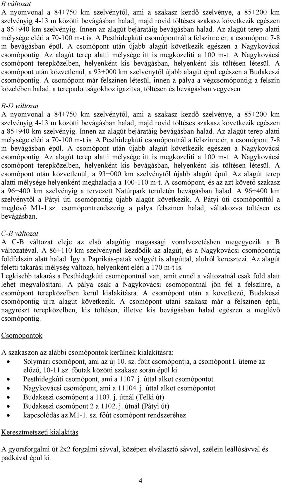 A csomópont után újabb alagút következik egészen a Nagykovácsi csomópontig. Az alagút terep alatti mélysége itt is megközelíti a 100 m-t.