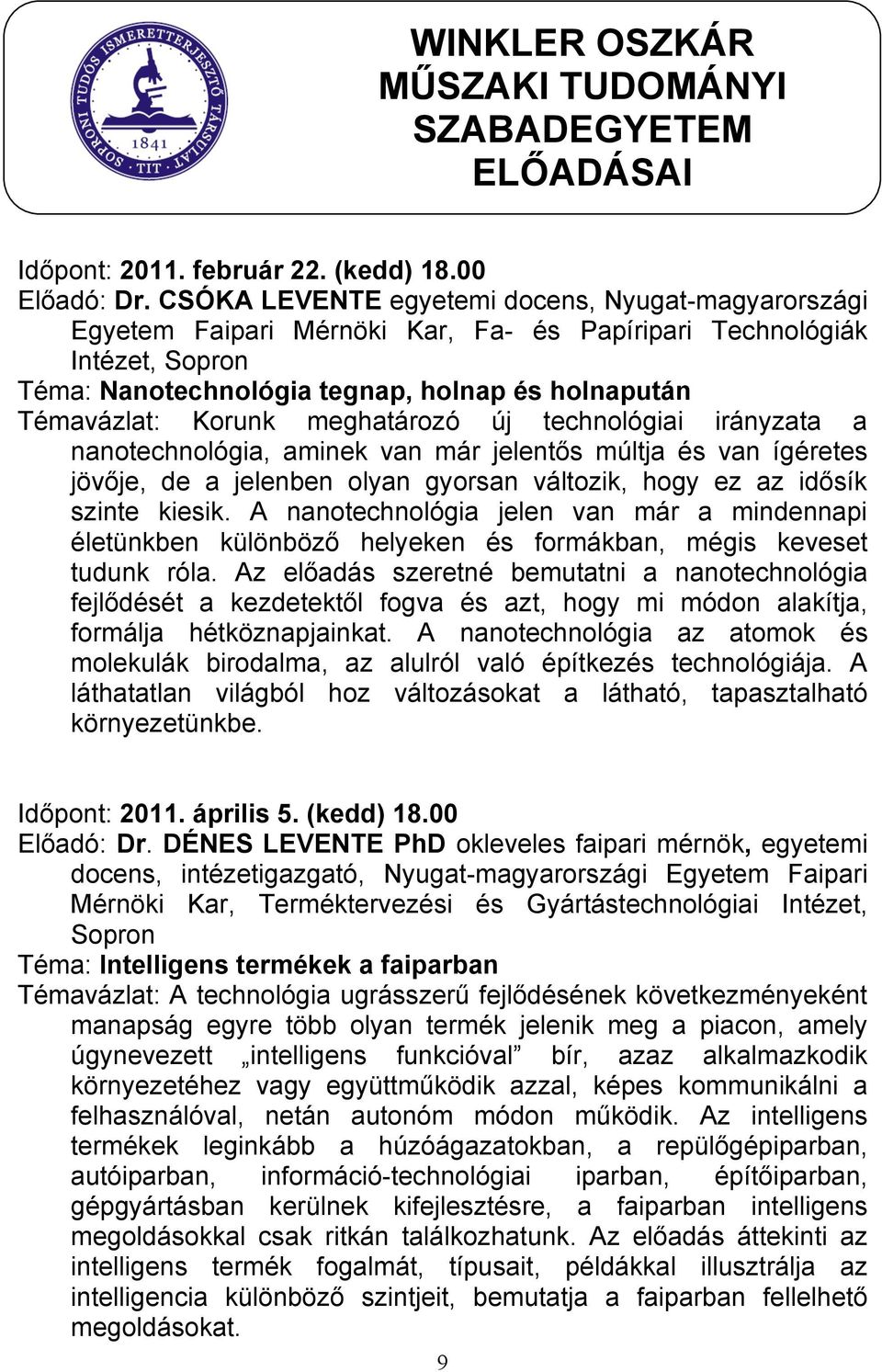 meghatározó új technológiai irányzata a nanotechnológia, aminek van már jelentős múltja és van ígéretes jövője, de a jelenben olyan gyorsan változik, hogy ez az idősík szinte kiesik.