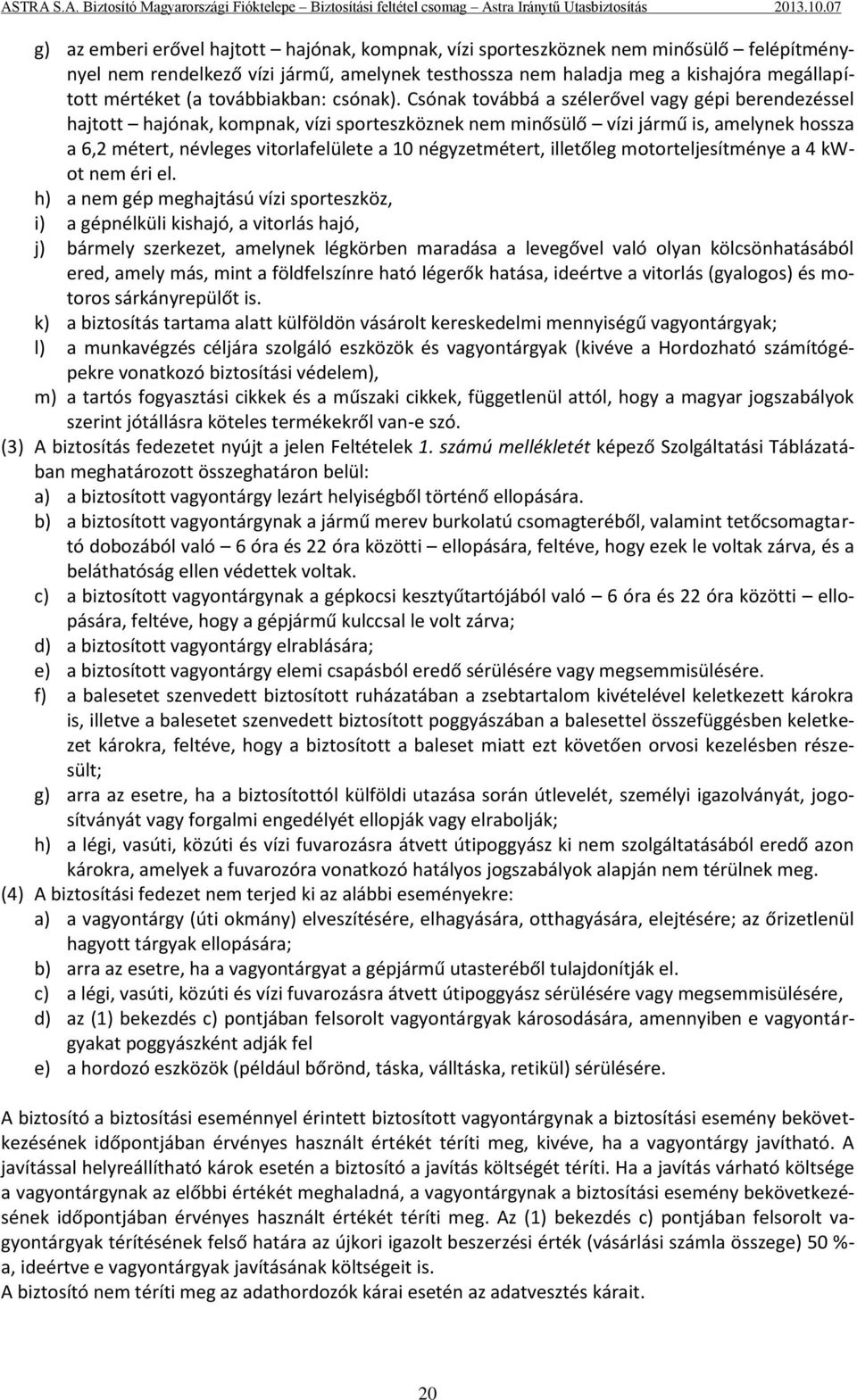 Csónak továbbá a szélerővel vagy gépi berendezéssel hajtott hajónak, kompnak, vízi sporteszköznek nem minősülő vízi jármű is, amelynek hossza a 6,2 métert, névleges vitorlafelülete a 10