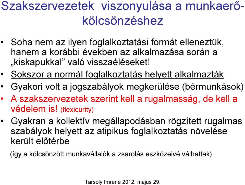 Sokszor a normál foglalkoztatás helyett alkalmazták Gyakori volt a jogszabályok megkerülése (bérmunkások) A szakszervezetek szerint kell a