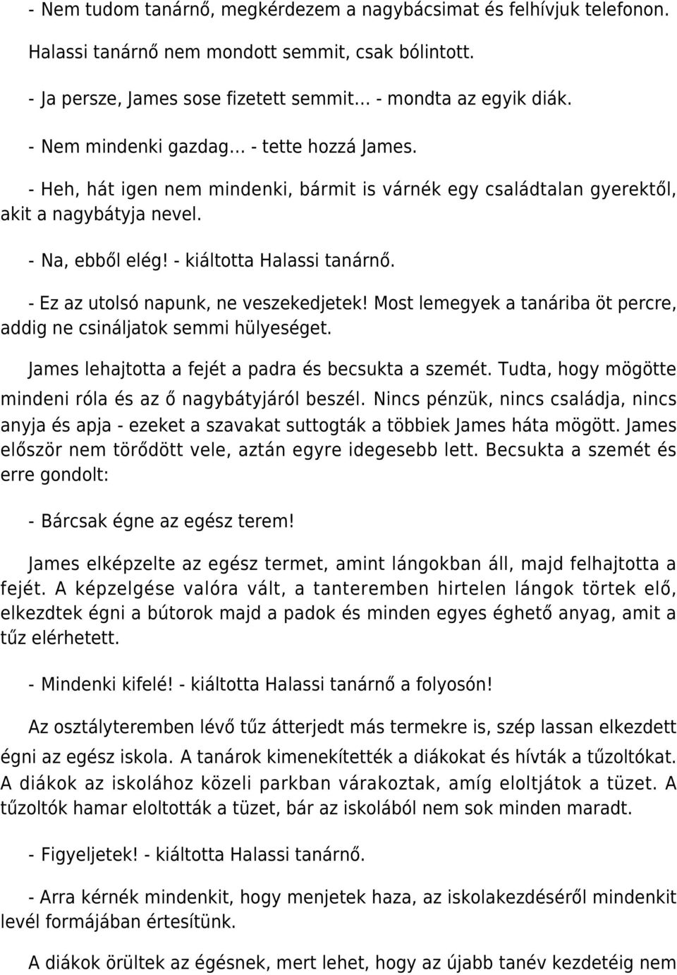 - Ez az utolsó napunk, ne veszekedjetek! Most lemegyek a tanáriba öt percre, addig ne csináljatok semmi hülyeséget. James lehajtotta a fejét a padra és becsukta a szemét.