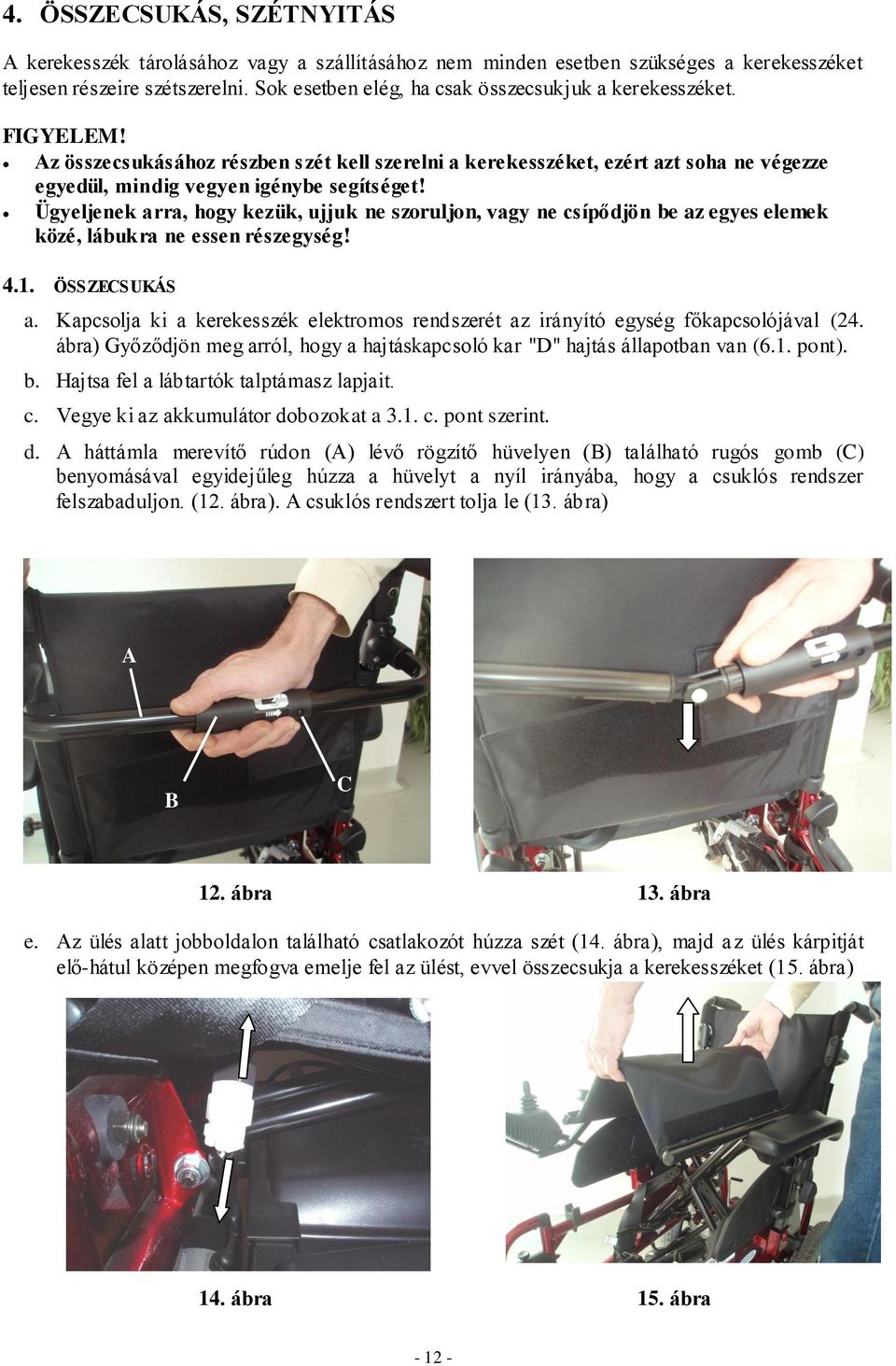 Ügyeljenek arra, hogy kezük, ujjuk ne szoruljon, vagy ne csípődjön be az egyes elemek közé, lábukra ne essen részegység! 4.1. ÖSSZECSUKÁS a.