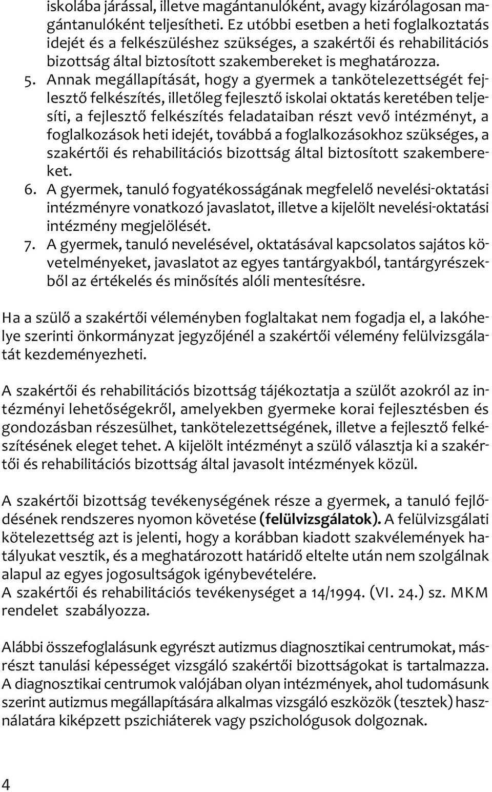 Annak megállapítását, hogy a gyermek a tankötelezettségét fej lesztő felkészítés, illetőleg fejlesztő iskolai oktatás keretében telje síti, a fejlesztő felkészítés feladataiban részt vevő intézményt,