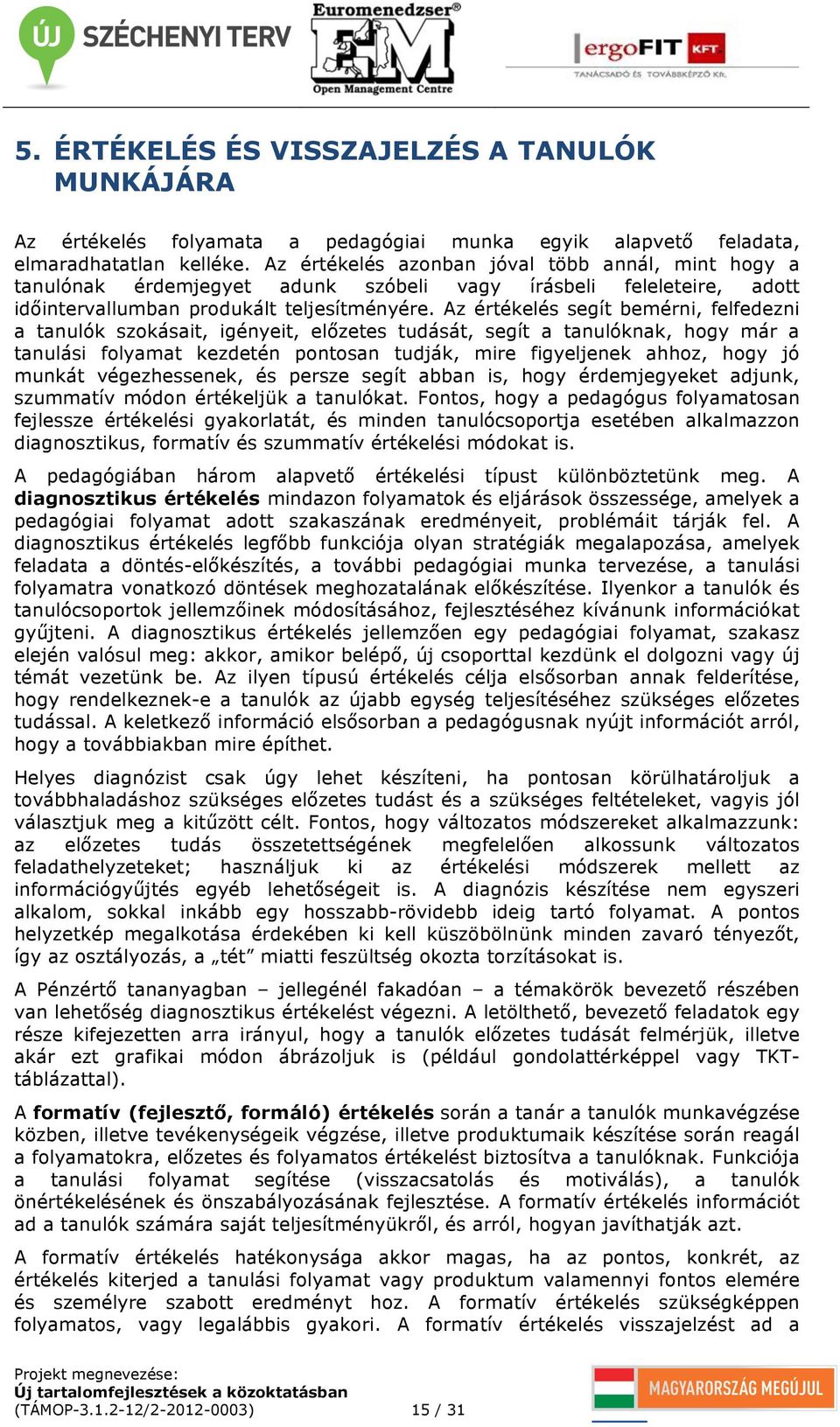 Az értékelés segít bemérni, felfedezni a tanulók szokásait, igényeit, előzetes tudását, segít a tanulóknak, hogy már a tanulási folyamat kezdetén pontosan tudják, mire figyeljenek ahhoz, hogy jó