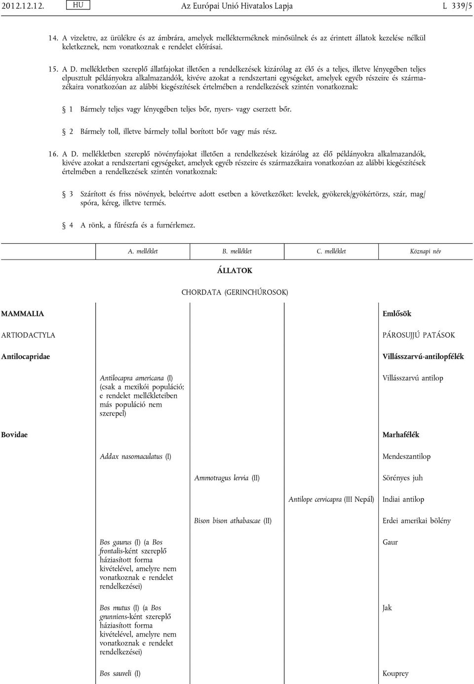 mellékletben szereplő állatfajokat illetően a rendelkezések kizárólag az élő és a teljes, illetve lényegében teljes elpusztult példányokra alkalmazandók, kivéve azokat a rendszertani egységeket,