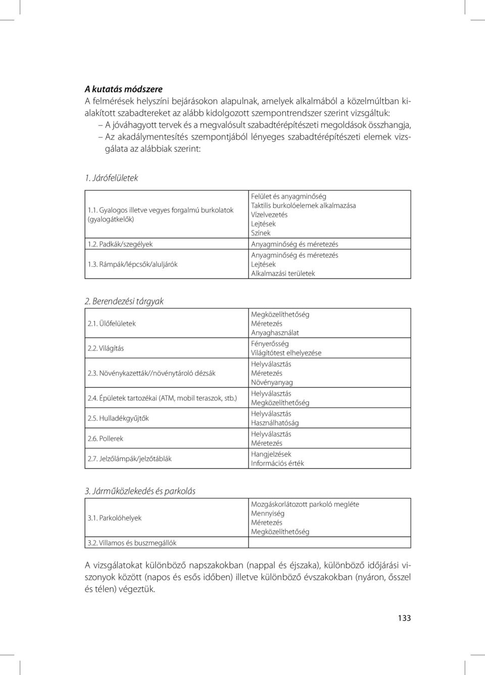 Járófelületek 1.1. Gyalogos illetve vegyes forgalmú burkolatok (gyalogátkelők) Felület és anyagminőség Taktilis burkolóelemek alkalmazása Vízelvezetés Lejtések Színek 1.2.