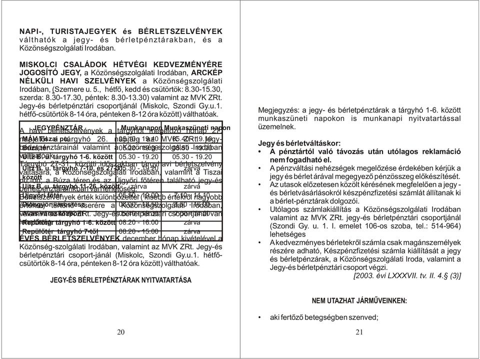 30, szerda: 8.30-17.30, péntek: 8.30-13.30) valamint az MVK ZRt. Jegy-és bérletpénztári csoportjánál (Miskolc, Szondi Gy.u.1. hétfõ-csütörtök 8-14 óra, pénteken 8-12 óra között) válthatóak.