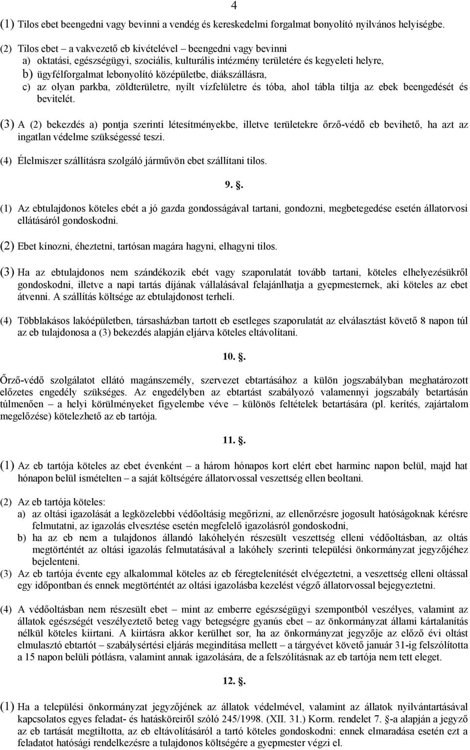 diákszállásra, c) az olyan parkba, zöldterületre, nyílt vízfelületre és tóba, ahol tábla tiltja az ebek beengedését és bevitelét.