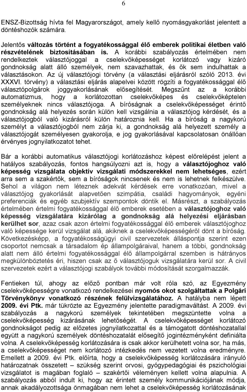 A korábbi szabályozás értelmében nem rendelkeztek választójoggal a cselekvőképességet korlátozó vagy kizáró gondnokság alatt álló személyek, nem szavazhattak, és ők sem indulhattak a választásokon.