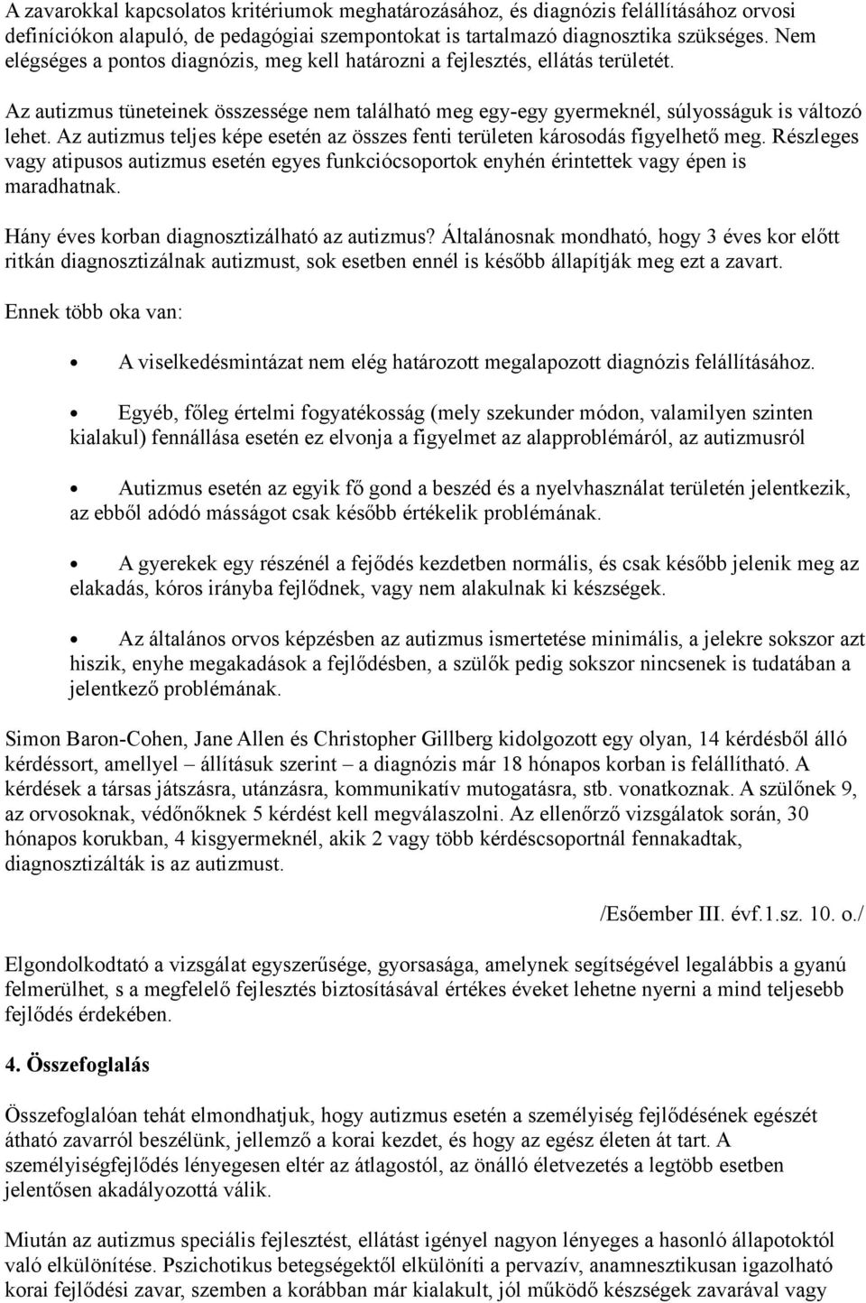 Az autizmus teljes képe esetén az összes fenti területen károsodás figyelhető meg. Részleges vagy atipusos autizmus esetén egyes funkciócsoportok enyhén érintettek vagy épen is maradhatnak.