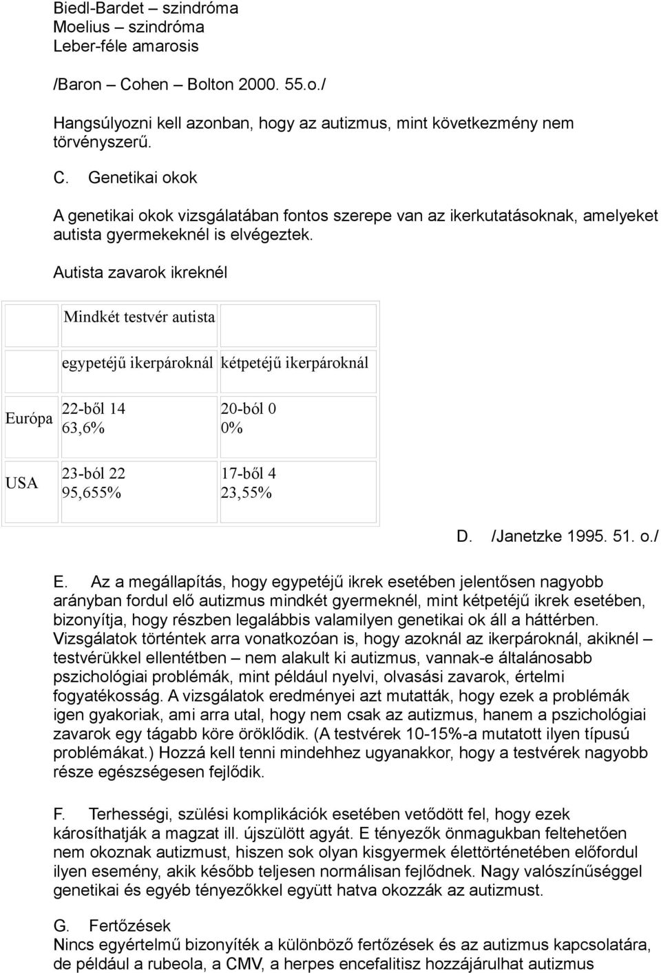 Genetikai okok A genetikai okok vizsgálatában fontos szerepe van az ikerkutatásoknak, amelyeket autista gyermekeknél is elvégeztek.