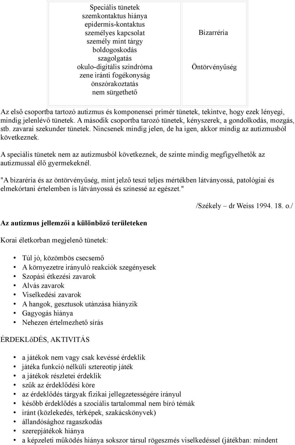 A második csoportba tarozó tünetek, kényszerek, a gondolkodás, mozgás, stb. zavarai szekunder tünetek. Nincsenek mindig jelen, de ha igen, akkor mindig az autizmusból következnek.