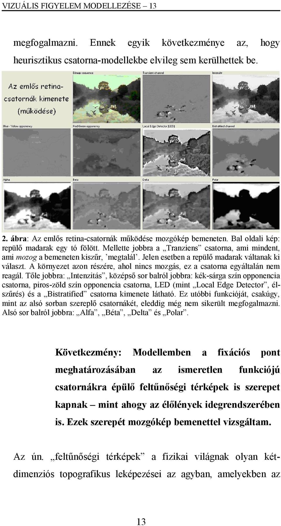 Jelen esetben a repülő madarak váltanak ki választ. A környezet azon részére, ahol nincs mozgás, ez a csatorna egyáltalán nem reagál.