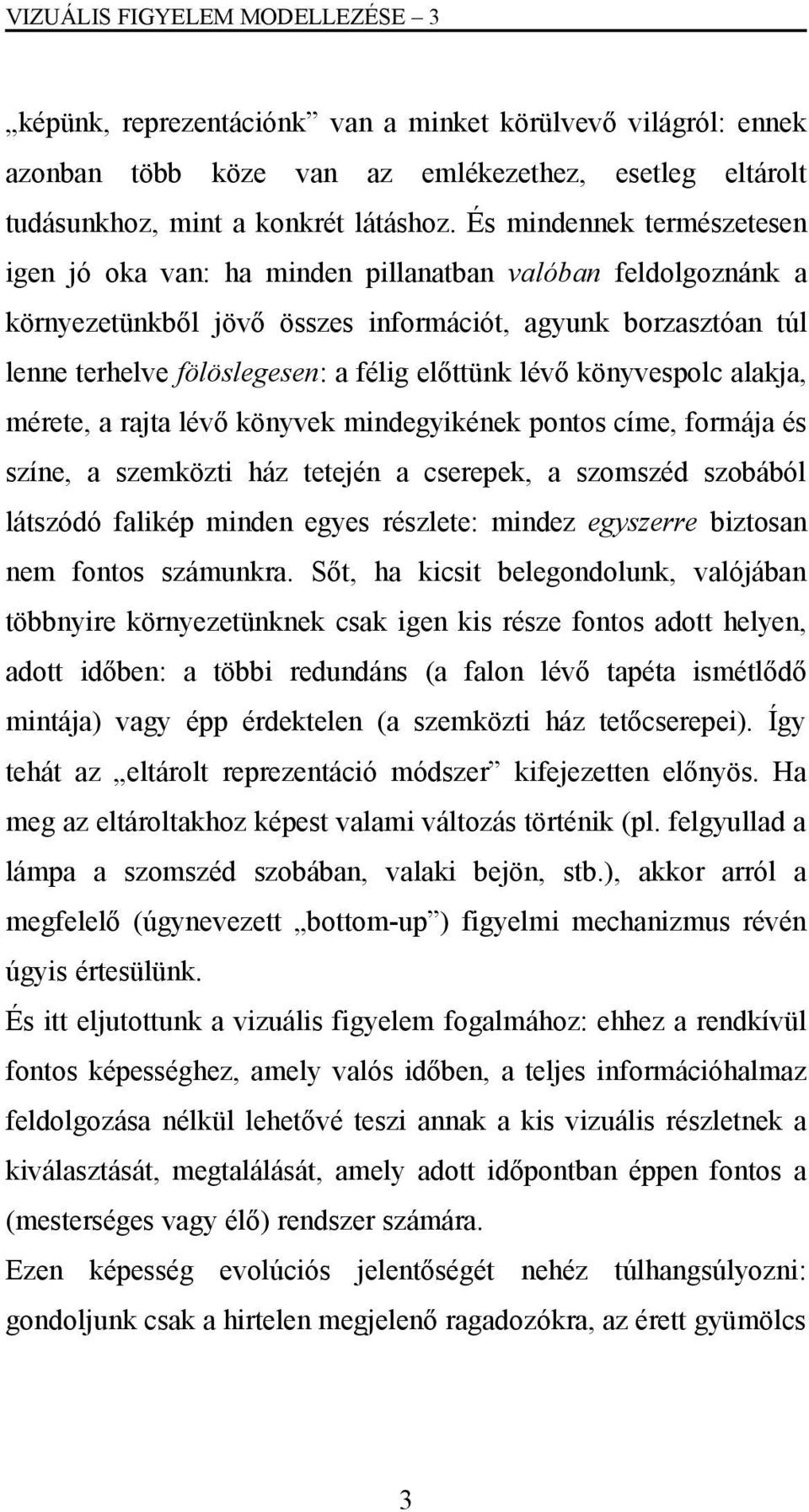 lévő könyvespolc alakja, mérete, a rajta lévő könyvek mindegyikének pontos címe, formája és színe, a szemközti ház tetején a cserepek, a szomszéd szobából látszódó falikép minden egyes részlete: