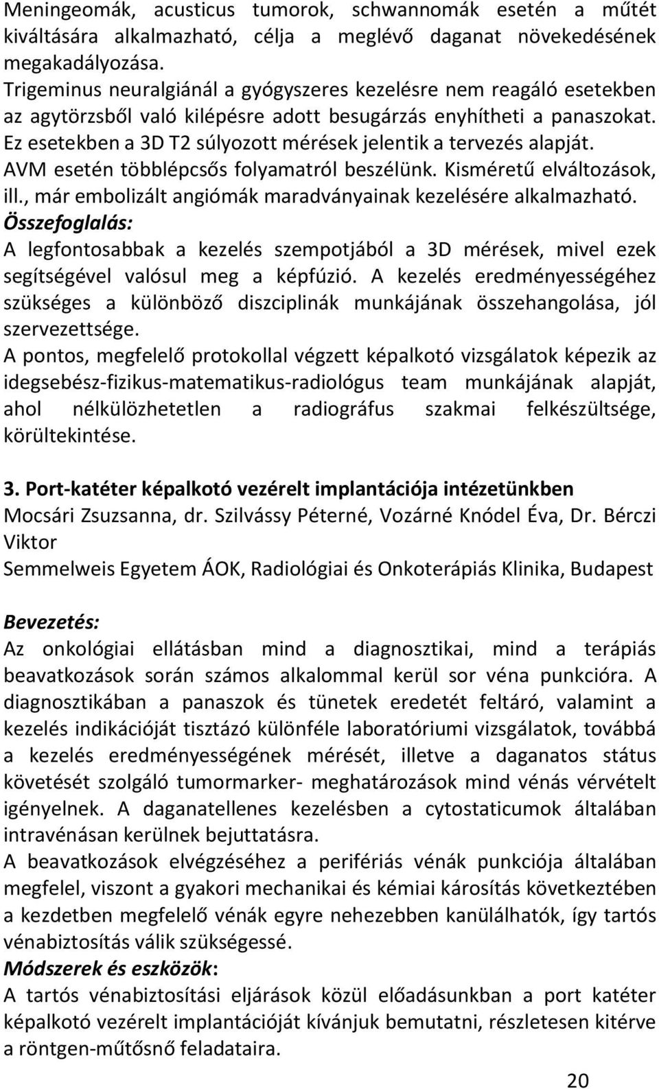 Ez esetekben a 3D T2 súlyozott mérések jelentik a tervezés alapját. AVM esetén többlépcsős folyamatról beszélünk. Kisméretű elváltozások, ill.