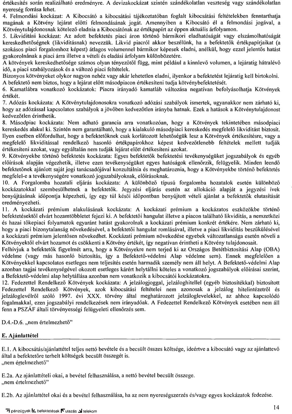 Amennyiben a Kibocsátó él a felmondási jogával, a Kötvénytulajdonosnak kötelező eladnia a Kibocsátónak az értékpapírt az éppen aktuális árfolyamon. 5.