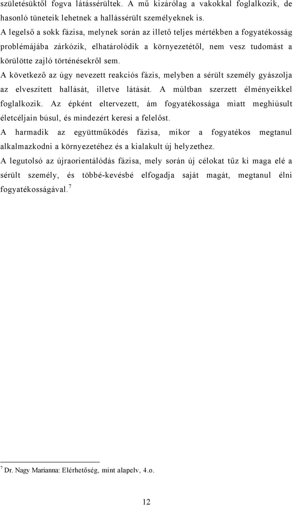 A következő az úgy nevezett reakciós fázis, melyben a sérült személy gyászolja az elveszített hallását, illetve látását. A múltban szerzett élményeikkel foglalkozik.