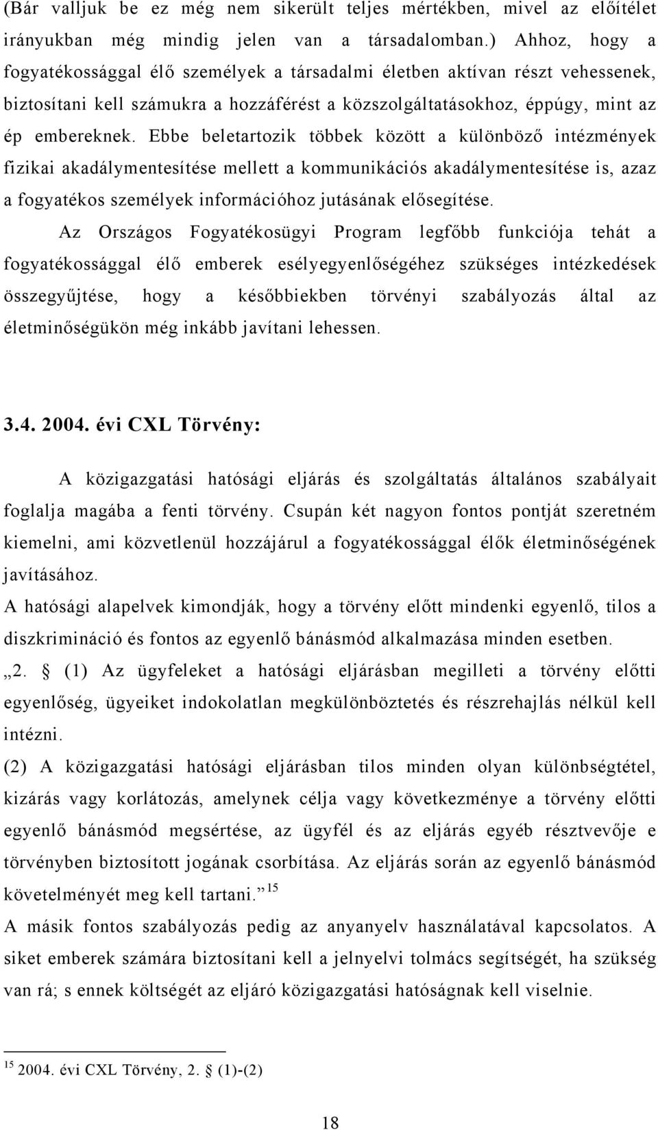 Ebbe beletartozik többek között a különböző intézmények fizikai akadálymentesítése mellett a kommunikációs akadálymentesítése is, azaz a fogyatékos személyek információhoz jutásának elősegítése.