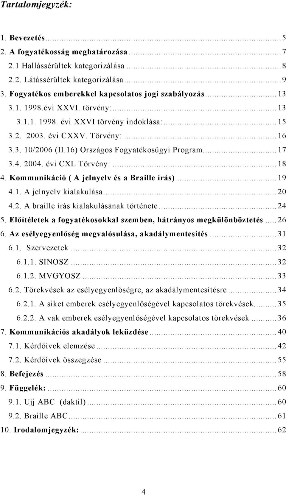 16) Országos Fogyatékosügyi Program...17 3.4. 2004. évi CXL Törvény:...18 4. Kommunikáció ( A jelnyelv és a Braille írás)...19 4.1. A jelnyelv kialakulása...20 4.2. A braille írás kialakulásának története.