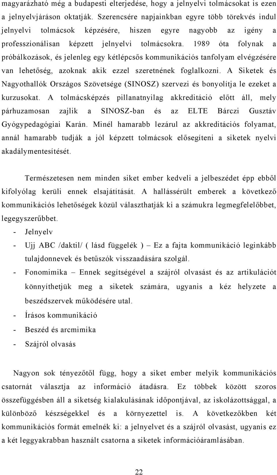 1989 óta folynak a próbálkozások, és jelenleg egy kétlépcsős kommunikációs tanfolyam elvégzésére van lehetőség, azoknak akik ezzel szeretnének foglalkozni.