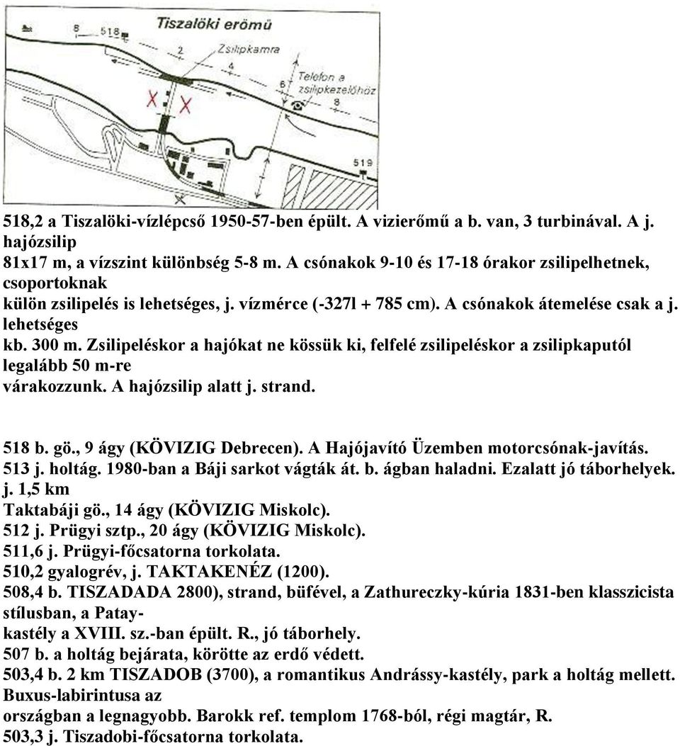 Zsilipeléskor a hajókat ne kössük ki, felfelé zsilipeléskor a zsilipkaputól legalább 50 m-re várakozzunk. A hajózsilip alatt j. strand. 518 b. gö., 9 ágy (KÖVIZIG Debrecen).