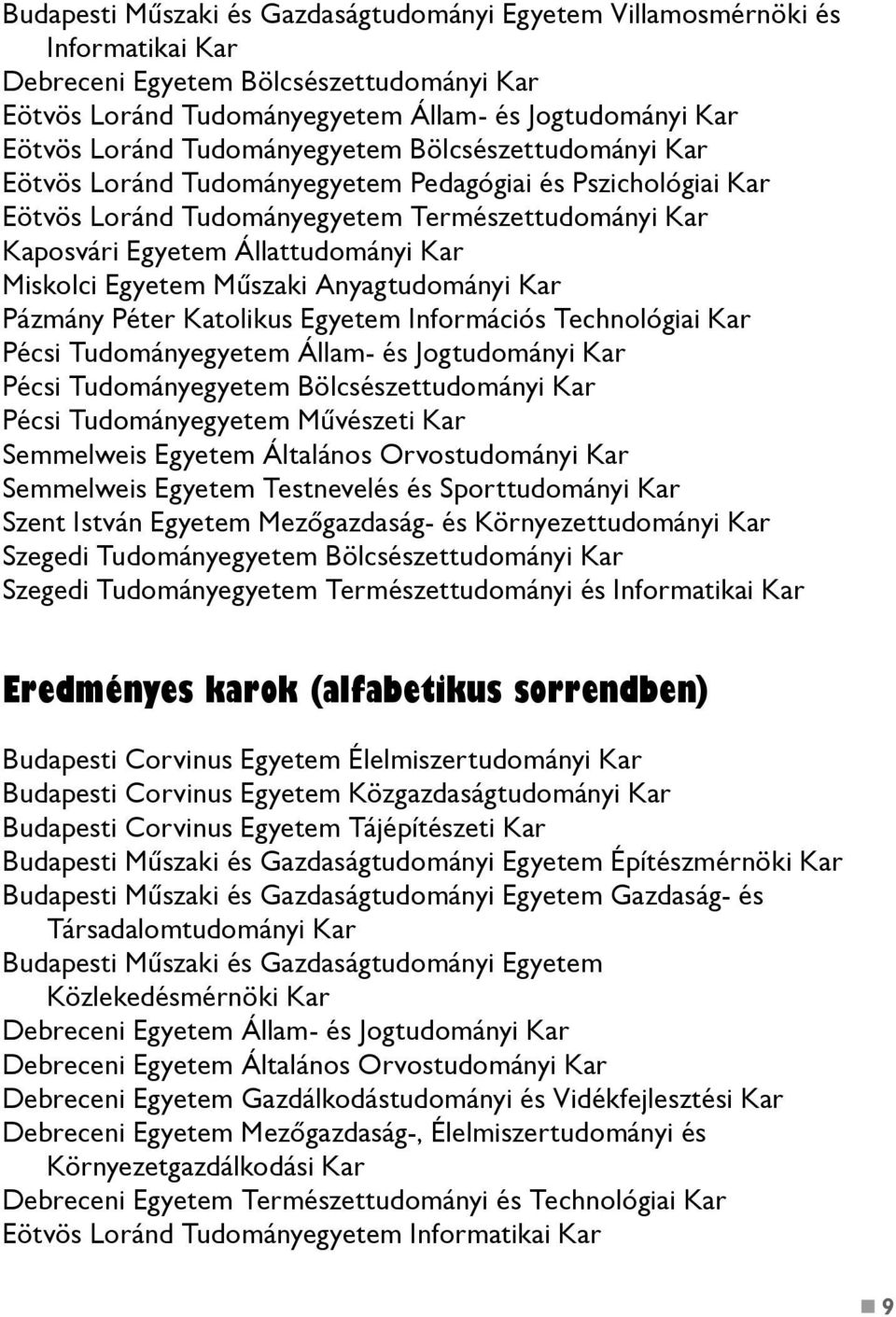 Miskolci Egyetem Műszaki Anyagtudományi Kar Pázmány Péter Katolikus Egyetem Információs Technológiai Kar Pécsi Tudományegyetem Állam- és Jogtudományi Kar Pécsi Tudományegyetem Bölcsészettudományi Kar