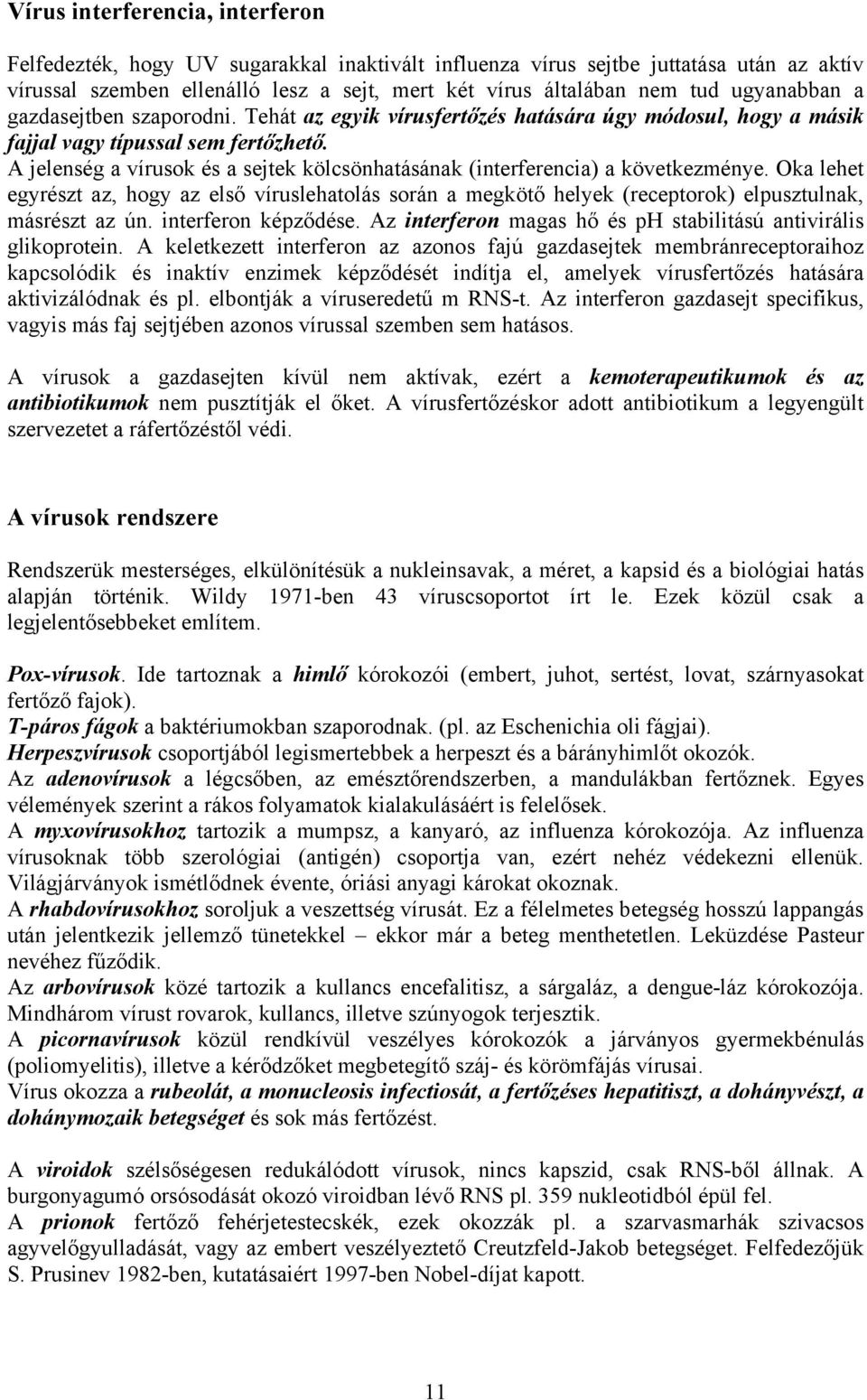 A jelenség a vírusok és a sejtek kölcsönhatásának (interferencia) a következménye. Oka lehet egyrészt az, hogy az első víruslehatolás során a megkötő helyek (receptorok) elpusztulnak, másrészt az ún.