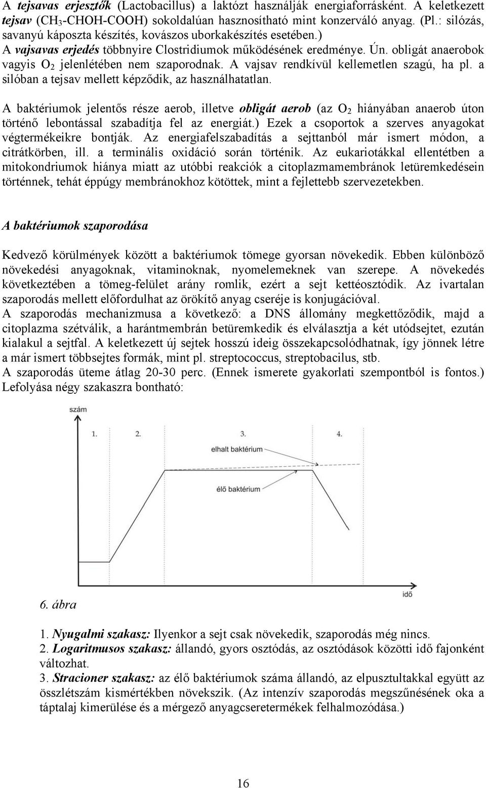 obligát anaerobok vagyis O 2 jelenlétében nem szaporodnak. A vajsav rendkívül kellemetlen szagú, ha pl. a silóban a tejsav mellett képződik, az használhatatlan.