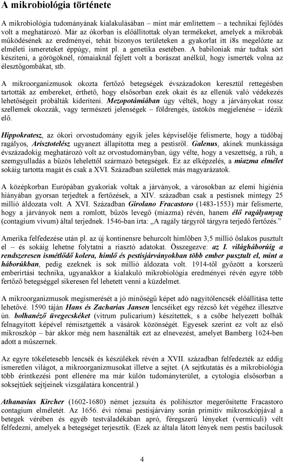 a genetika esetében. A babiloniak már tudtak sört készíteni, a görögöknél, rómaiaknál fejlett volt a borászat anélkül, hogy ismerték volna az élesztőgombákat, stb.