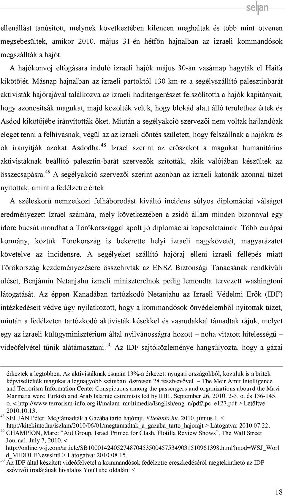 Másnap hajnalban az izraeli partoktól 130 km-re a segélyszállító palesztinbarát aktivisták hajórajával találkozva az izraeli haditengerészet felszólította a hajók kapitányait, hogy azonosítsák