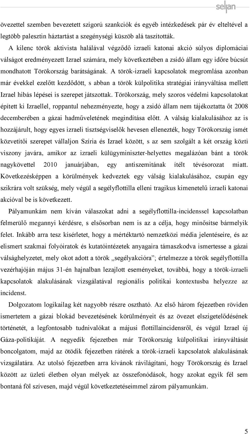 barátságának. A török-izraeli kapcsolatok megromlása azonban már évekkel ezelőtt kezdődött, s abban a török külpolitika stratégiai irányváltása mellett Izrael hibás lépései is szerepet játszottak.