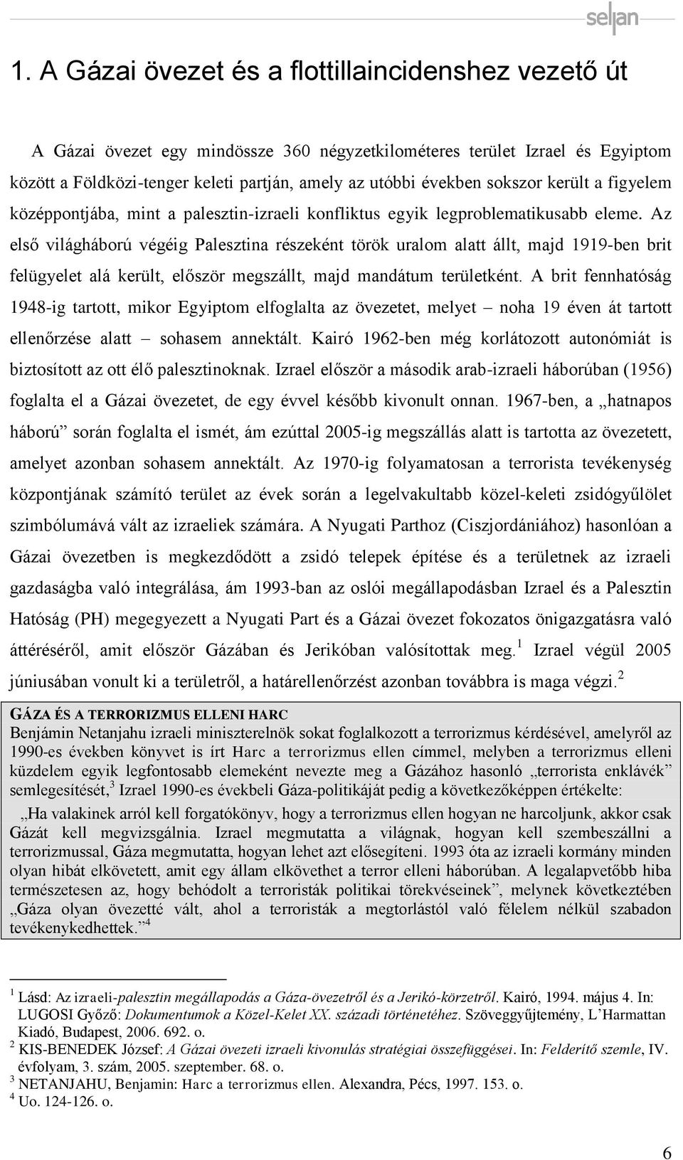 Az első világháború végéig Palesztina részeként török uralom alatt állt, majd 1919-ben brit felügyelet alá került, először megszállt, majd mandátum területként.