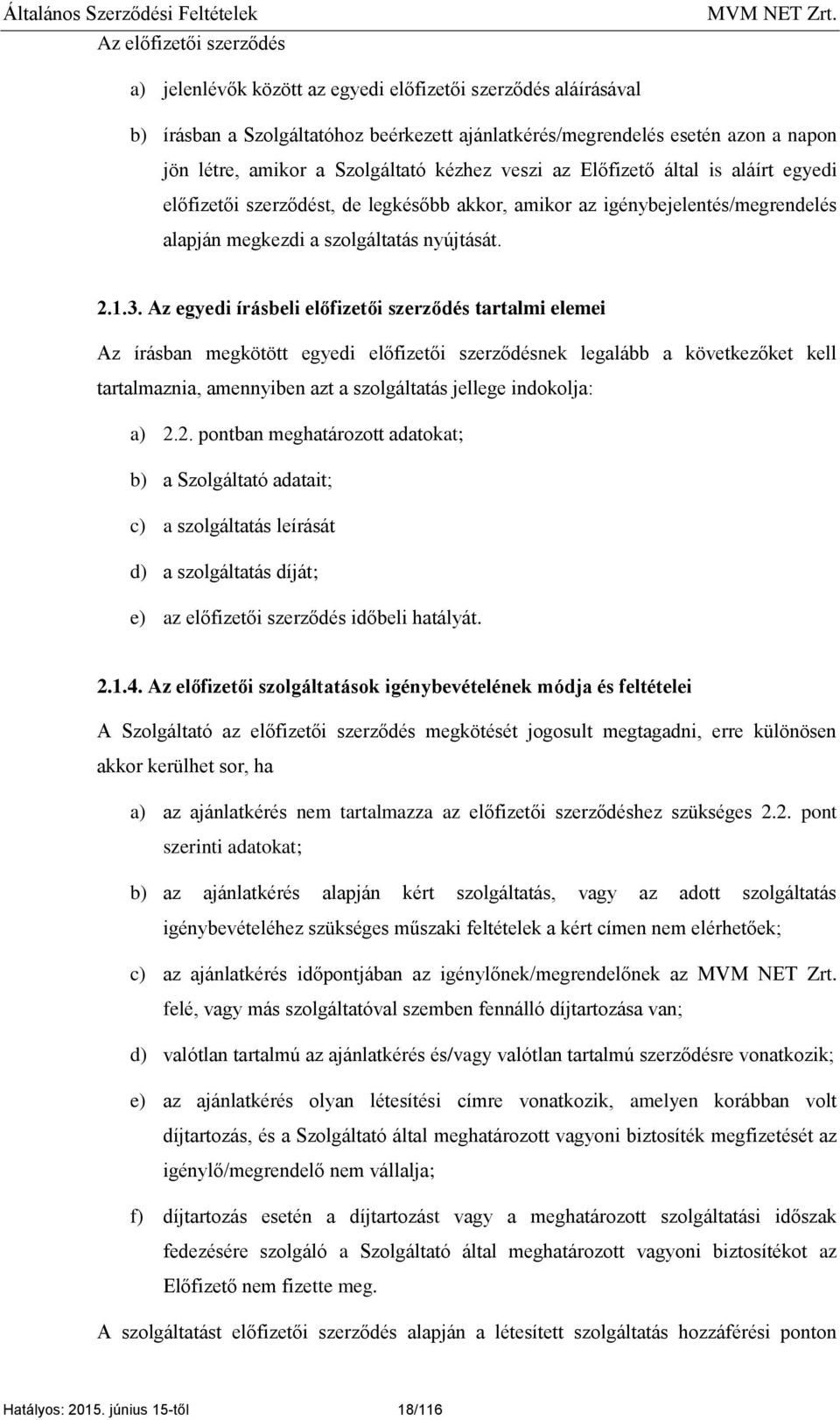 Az egyedi írásbeli előfizetői szerződés tartalmi elemei Az írásban megkötött egyedi előfizetői szerződésnek legalább a következőket kell tartalmaznia, amennyiben azt a szolgáltatás jellege indokolja: