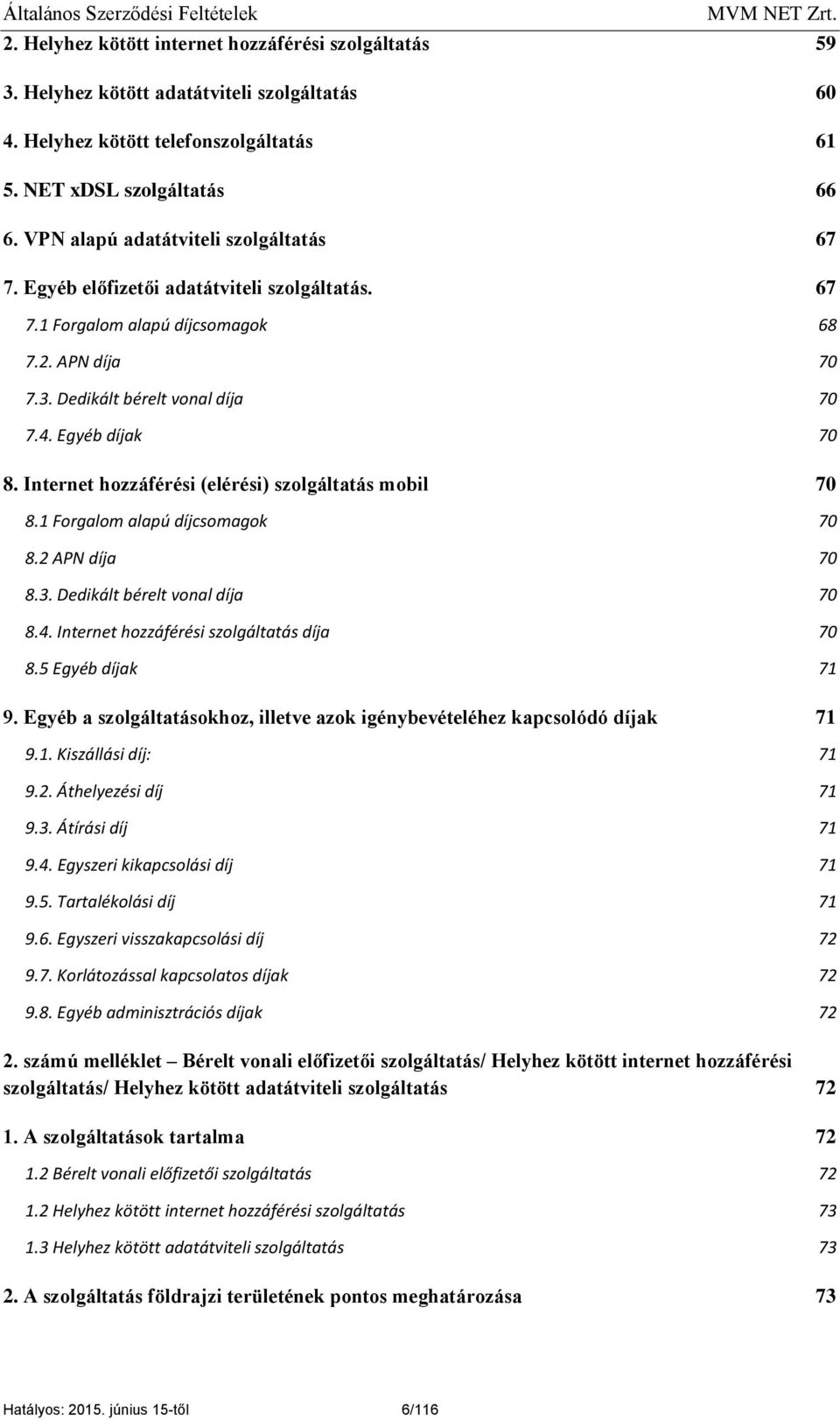 Internet hozzáférési (elérési) szolgáltatás mobil 70 8.1 Forgalom alapú díjcsomagok 70 8.2 APN díja 70 8.3. Dedikált bérelt vonal díja 70 8.4. Internet hozzáférési szolgáltatás díja 70 8.