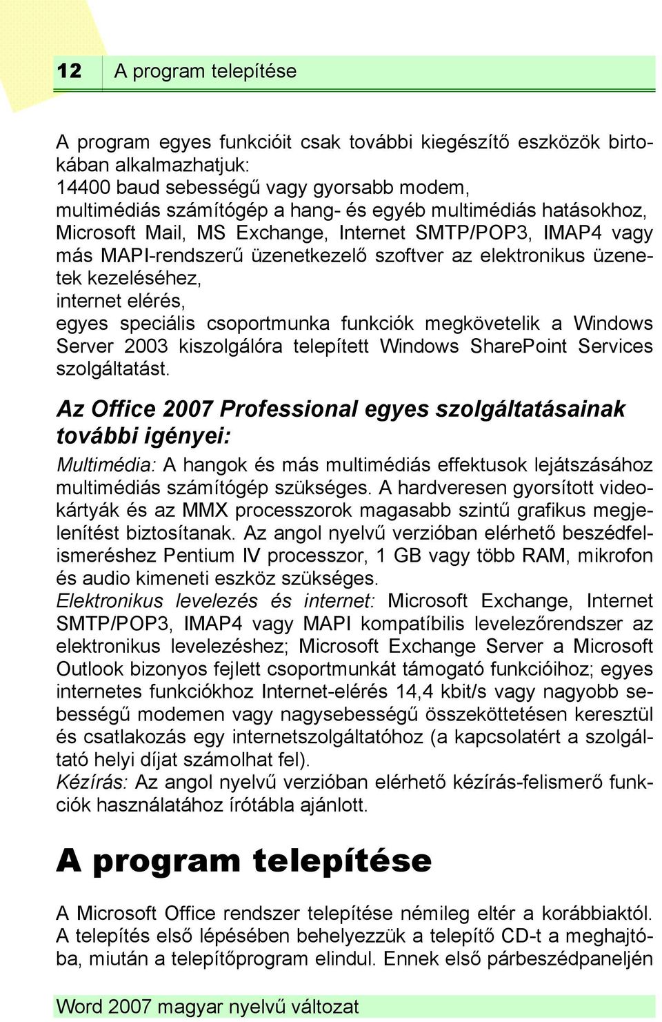 csoportmunka funkciók megkövetelik a Windows Server 2003 kiszolgálóra telepített Windows SharePoint Services szolgáltatást.