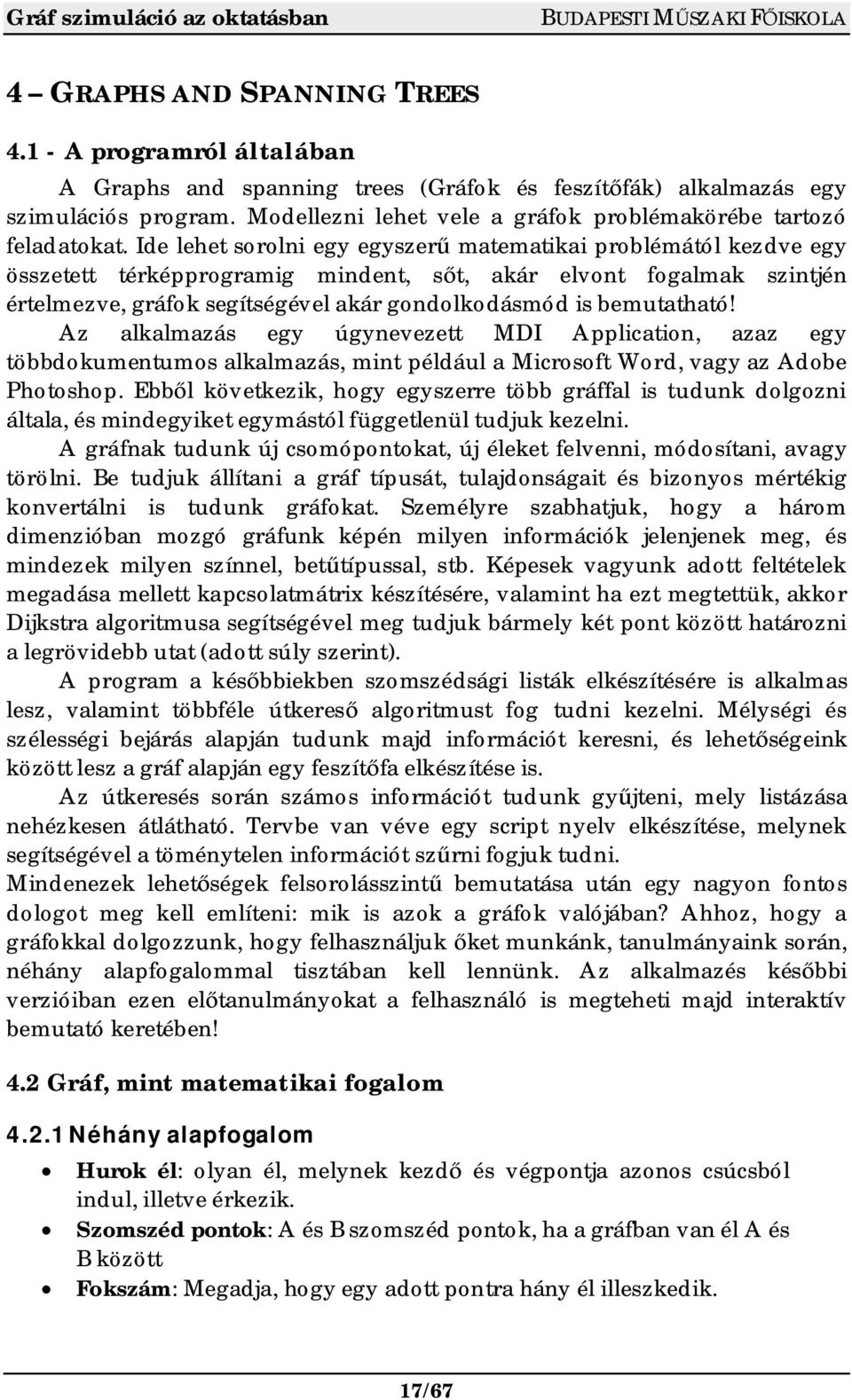 Ide lehet sorolni egy egyszer matematikai problémától kezdve egy összetett térképprogramig mindent, s t, akár elvont fogalmak szintjén értelmezve, gráfok segítségével akár gondolkodásmód is