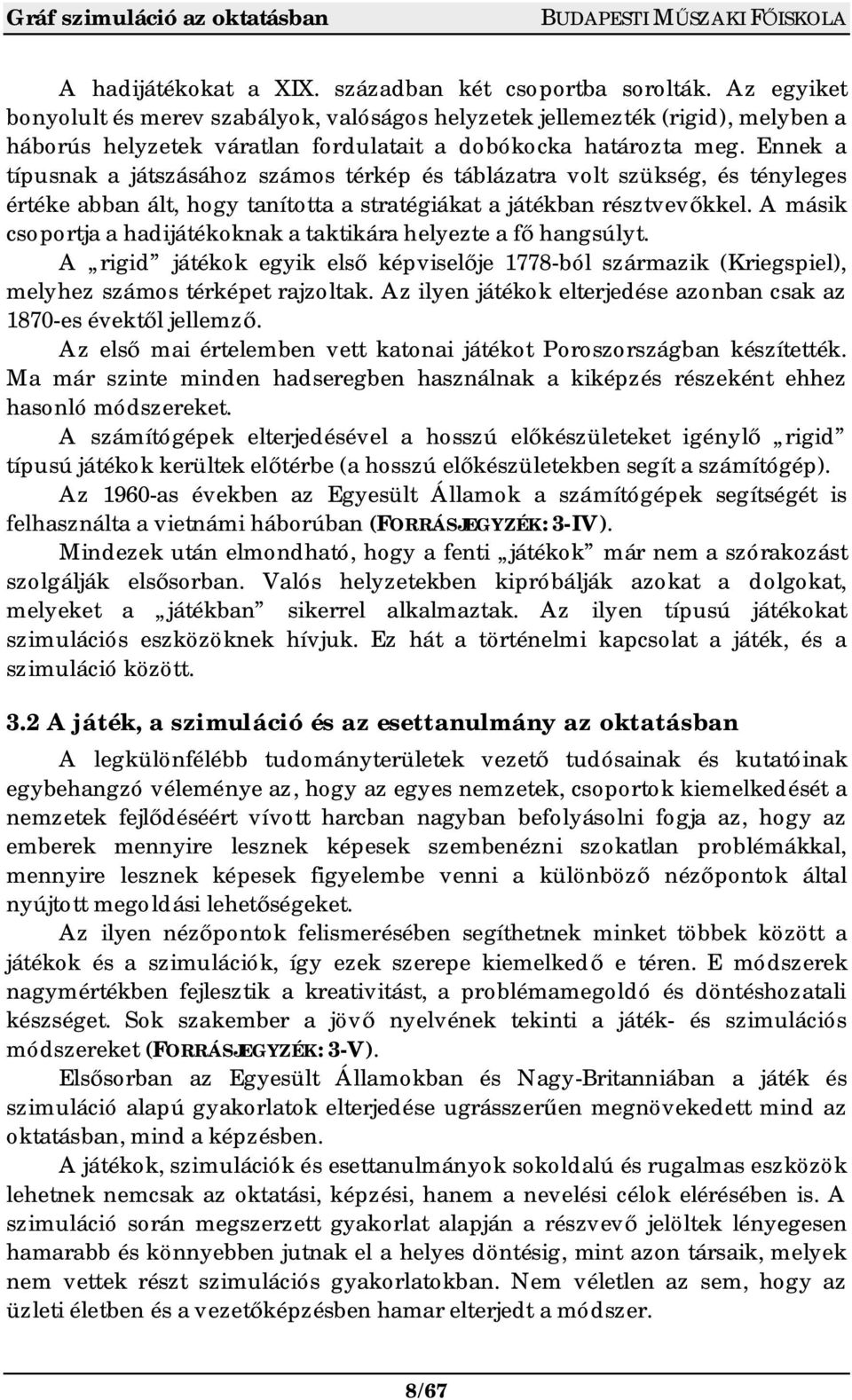 Ennek a típusnak a játszásához számos térkép és táblázatra volt szükség, és tényleges értéke abban ált, hogy tanította a stratégiákat a játékban résztvev kkel.