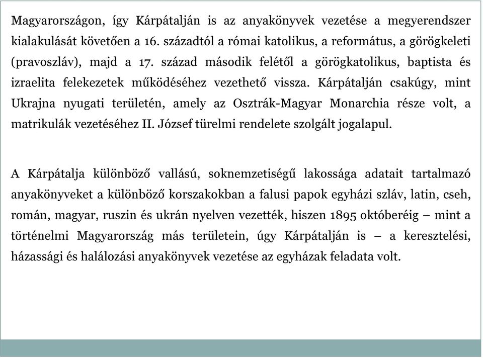 Kárpátalján csakúgy, mint Ukrajna nyugati területén, amely az Osztrák-Magyar Monarchia része volt, a matrikulák vezetéséhez II. József türelmi rendelete szolgált jogalapul.