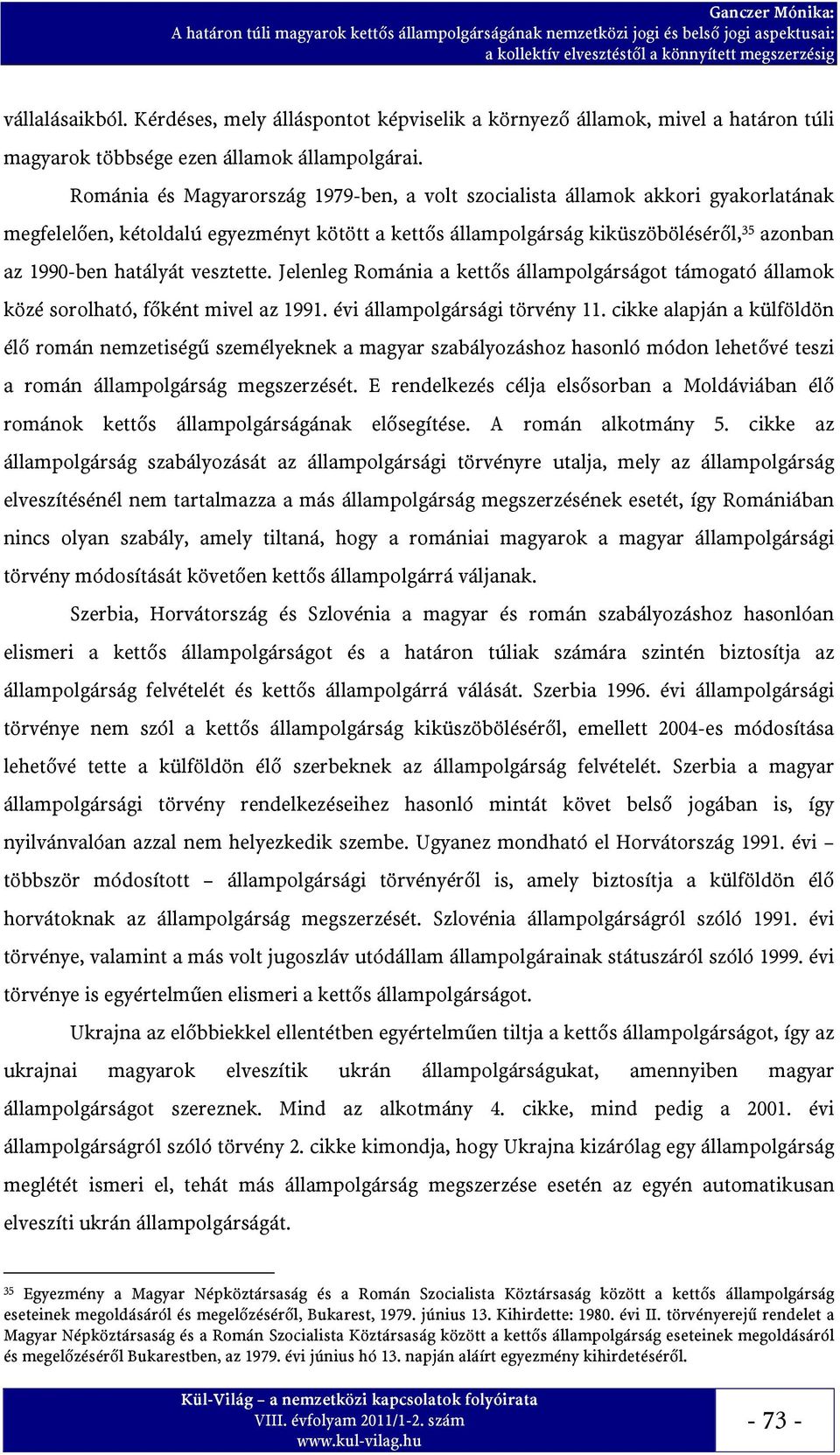 vesztette. Jelenleg Románia a kettős állampolgárságot támogató államok közé sorolható, főként mivel az 1991. évi állampolgársági törvény 11.