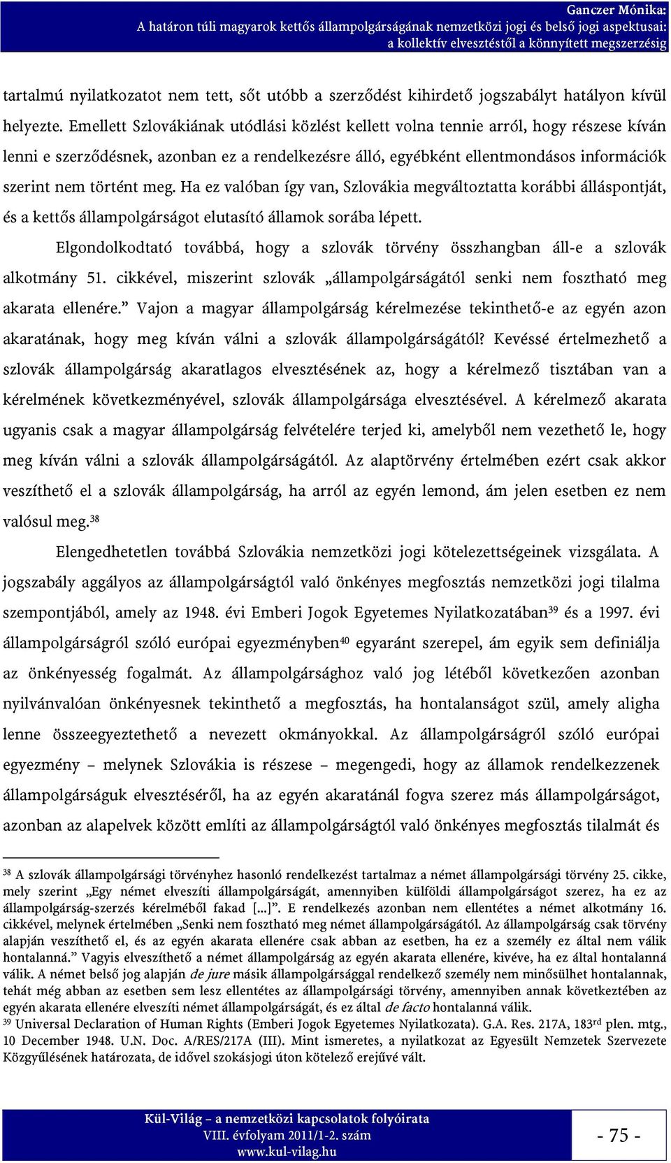 meg. Ha ez valóban így van, Szlovákia megváltoztatta korábbi álláspontját, és a kettős állampolgárságot elutasító államok sorába lépett.