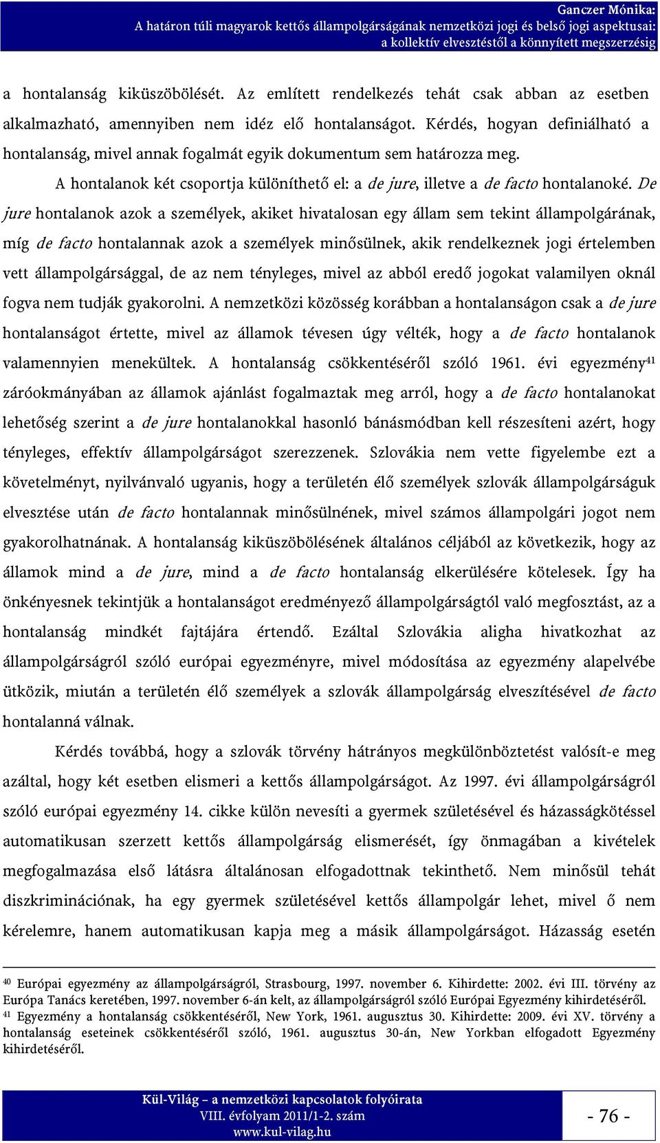 De jure hontalanok azok a személyek, akiket hivatalosan egy állam sem tekint állampolgárának, míg de facto hontalannak azok a személyek minősülnek, akik rendelkeznek jogi értelemben vett