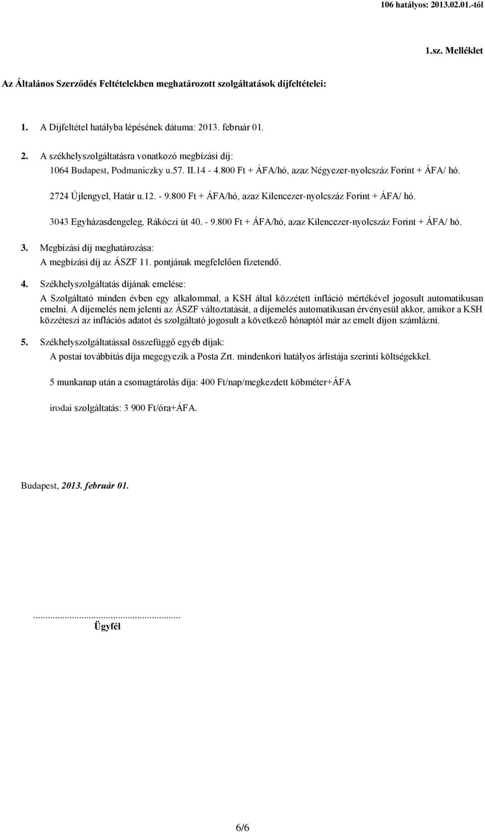 - 9.800 Ft + ÁFA/hó, azaz Kilencezer-nyolcszáz Forint + ÁFA/ hó. 3043 Egyházasdengeleg, Rákóczi út 40. - 9.800 Ft + ÁFA/hó, azaz Kilencezer-nyolcszáz Forint + ÁFA/ hó. 3. Megbízási díj meghatározása: A megbízási díj az ÁSZF 11.