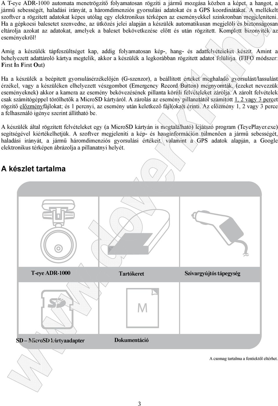 Ha a gépkocsi balesetet szenvedne, az ütközés jelei alapján a készülék automatikusan megjelöli és biztonságosan eltárolja azokat az adatokat, amelyek a baleset bekövetkezése előtt és után rögzített.