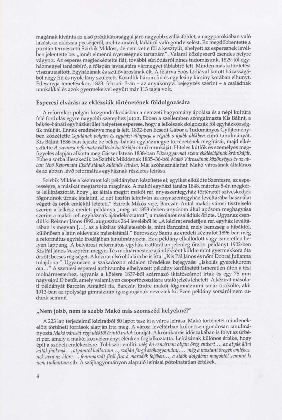 Valami középszerű csendes helyre vágyott. Az esperes megleckéztette fiát, további súrlódásról nincs tudomásunk. 1829-től egyházmegyei tanácsbíró, a főispán javaslatára vármegyei táblabíró lett.