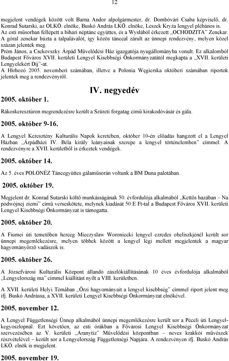 A góral zenekar húzta a talpalávalót, így közös tánccal zárult az ünnepi rendezvény, melyen közel százan jelentek meg. Prém János, a Csekovszky Árpád Művelődési Ház igazgatója nyugállományba vonult.