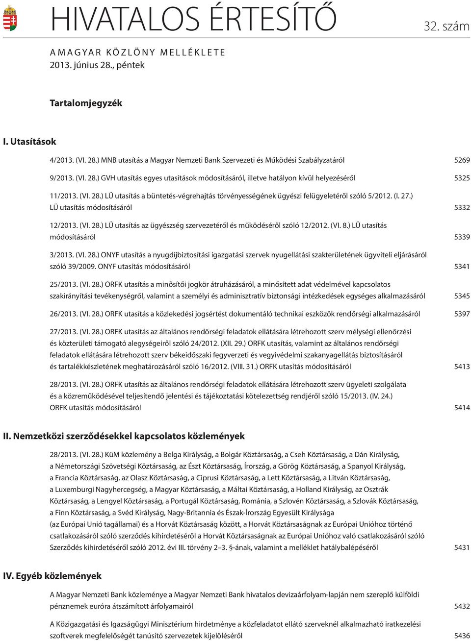 (I. 27.) LÜ utasítás módosításáról 5332 12/2013. (VI. 28.) LÜ utasítás az ügyészség szervezetéről és működéséről szóló 12/2012. (VI. 8.) LÜ utasítás módosításáról 5339 3/2013. (VI. 28.) ONYF utasítás a nyugdíjbiztosítási igazgatási szervek nyugellátási szakterületének ügyviteli eljárásáról szóló 39/2009.