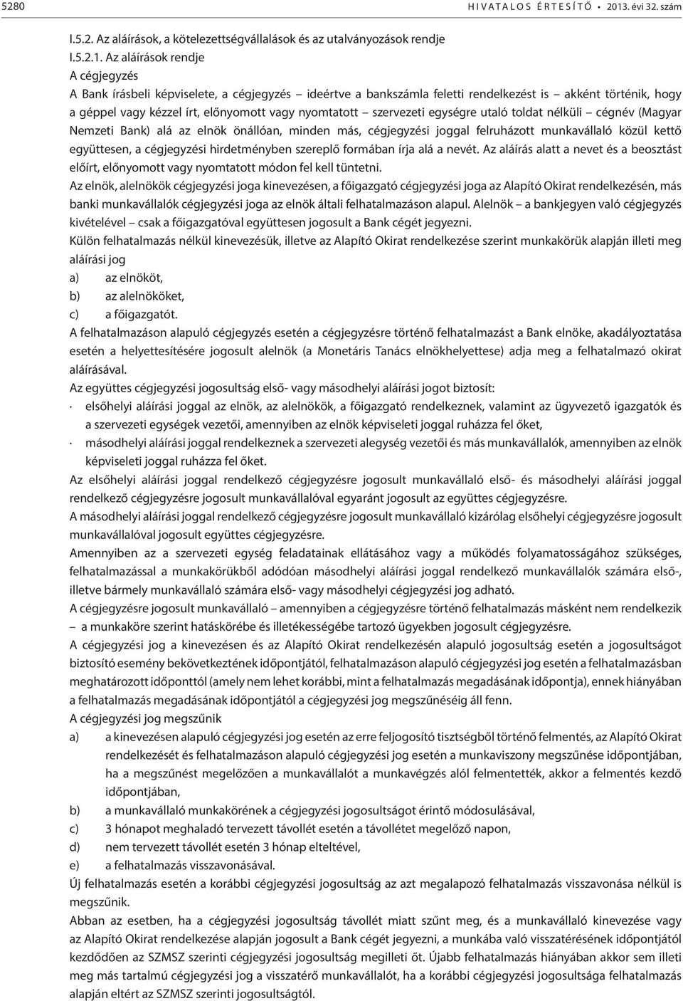 Az aláírások rendje A cégjegyzés A Bank írásbeli képviselete, a cégjegyzés ideértve a bankszámla feletti rendelkezést is akként történik, hogy a géppel vagy kézzel írt, előnyomott vagy nyomtatott