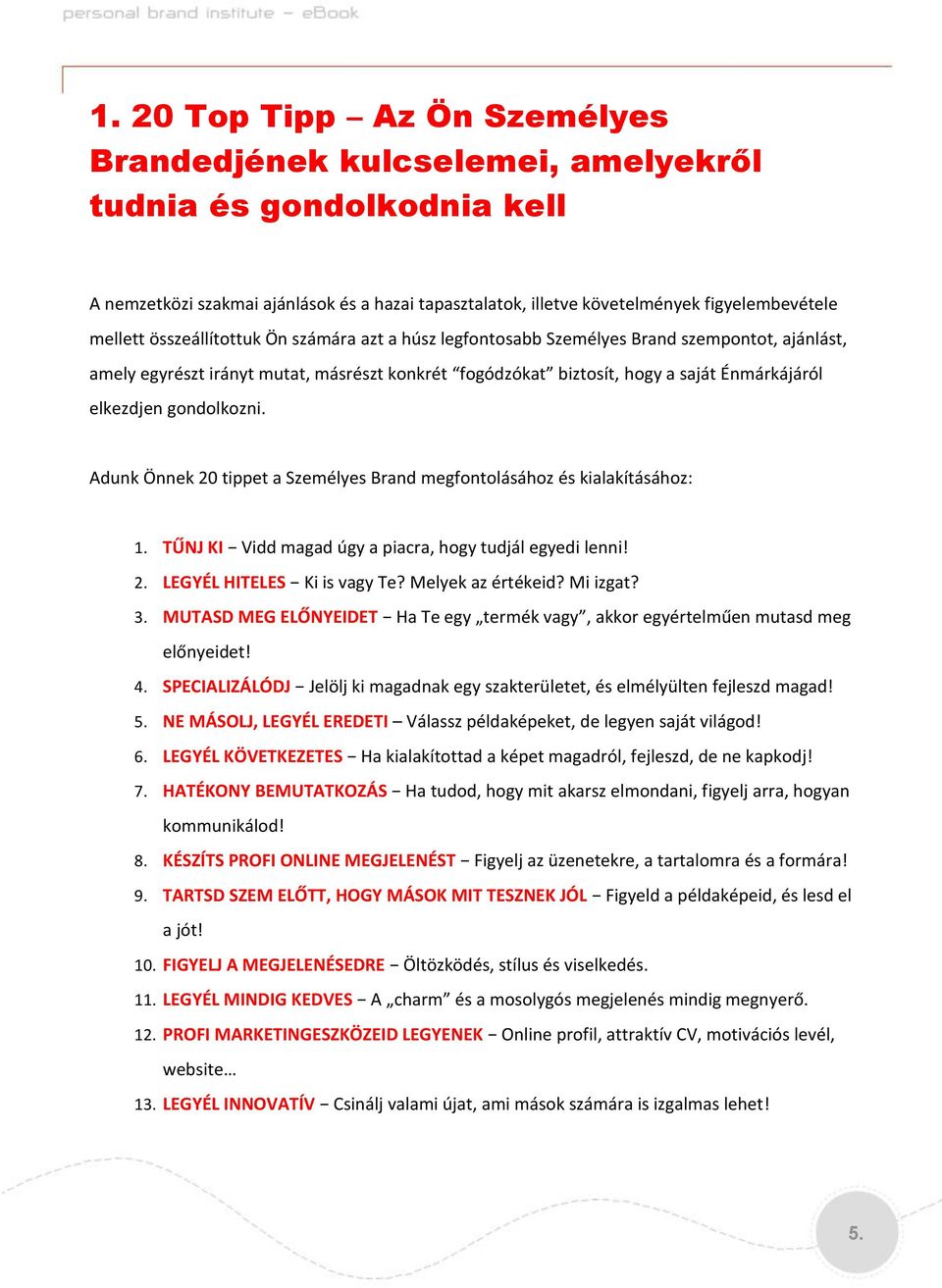 gondolkozni. Adunk Önnek 20 tippet a Személyes Brand megfontolásához és kialakításához: 1. TŰNJ KI Vidd magad úgy a piacra, hogy tudjál egyedi lenni! 2. LEGYÉL HITELES Ki is vagy Te?