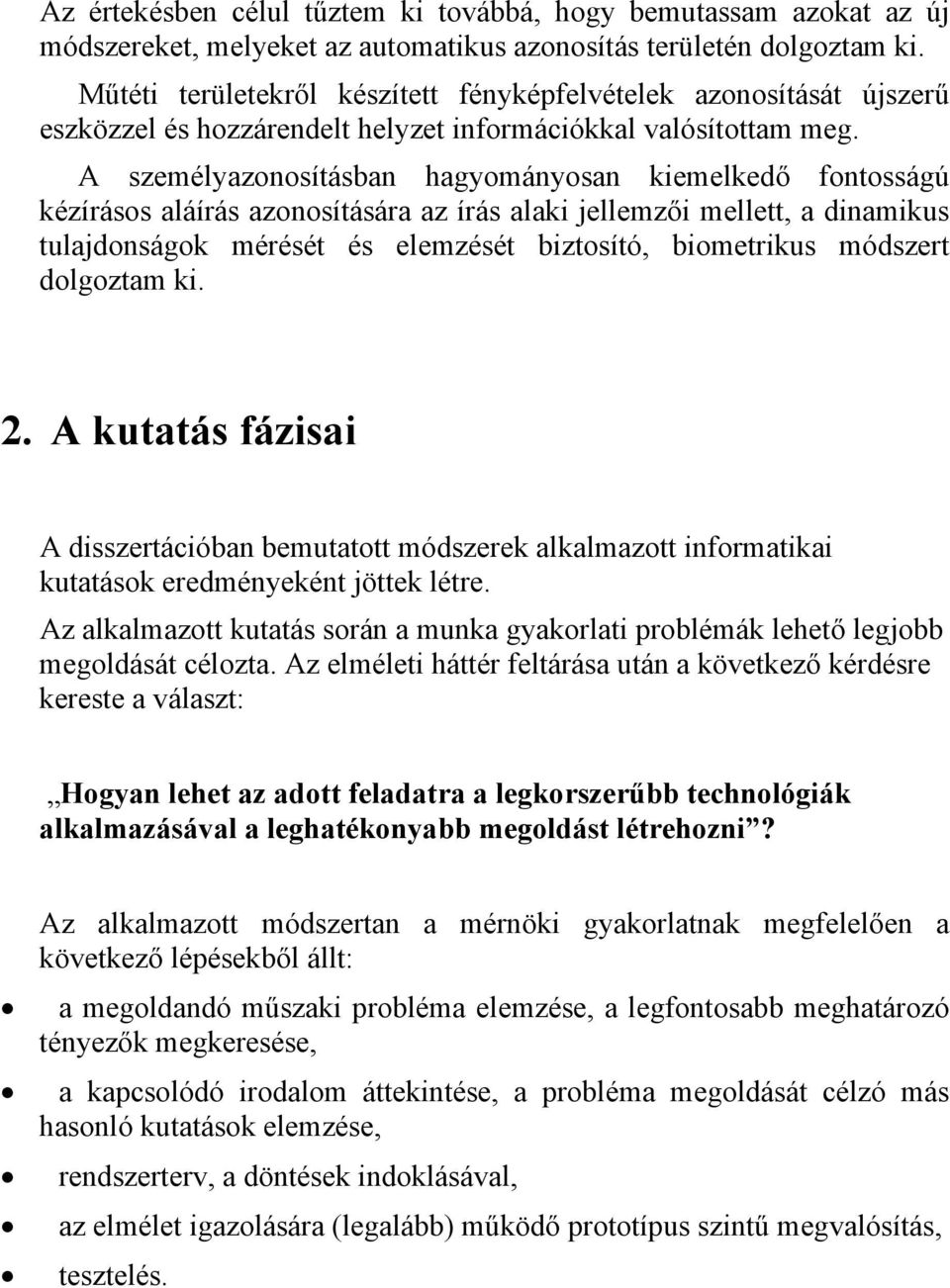 A személyazonosításban hagyományosan kiemelkedő fontosságú kézírásos aláírás azonosítására az írás alaki jellemzői mellett, a dinamikus tulajdonságok mérését és elemzését biztosító, biometrikus