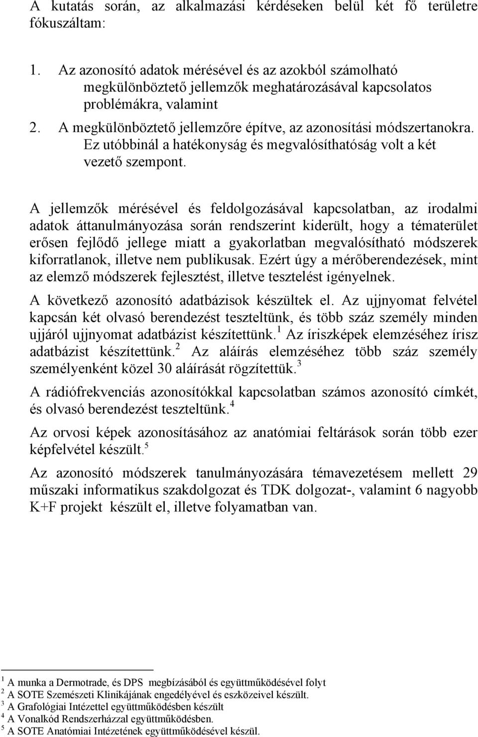 A megkülönböztető jellemzőre építve, az azonosítási módszertanokra. Ez utóbbinál a hatékonyság és megvalósíthatóság volt a két vezető szempont.